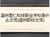 温州里仁科技职业学校是什么文凭(温州职校文凭)