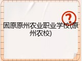 固原原州农业职业学校(原州农校)