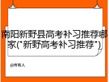 南阳新野县高考补习推荐哪家("新野高考补习推荐")
