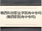 赣西科技职业学院有中专吗(赣西职院有中专吗)