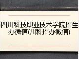 四川科技职业技术学院招生办微信(川科招办微信)