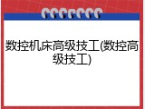 数控机床高级技工(数控高级技工)
