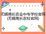 无锡南长农业中专学校官网(无锡南长农校官网)