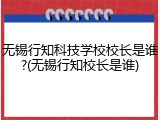 无锡行知科技学校校长是谁?(无锡行知校长是谁)