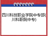 四川科技职业学院中专部(川科职院中专)