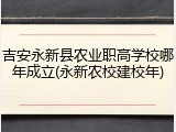 吉安永新县农业职高学校哪年成立(永新农校建校年)
