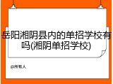 岳阳湘阴县内的单招学校有吗(湘阴单招学校)