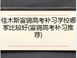 佳木斯富锦高考补习学校哪家比较好(富锦高考补习推荐)