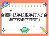 台湘科技学校退学打人("台湘学校退学冲突")