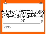 大庆杜尔伯特高三生去哪个补习学校(杜尔伯特高三补习)