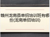 赣州龙南县单招培训班有哪些(龙南单招培训)
