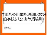 淮南八公山单招培训比较好的学校(八公山单招培训)