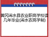 黄冈浠水县农业职高学校读几年毕业(浠水农高学制)