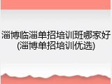 淄博临淄单招培训班哪家好(淄博单招培训优选)