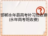 邯郸永年县高考补习班收费(永年高考班收费)