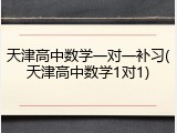 天津高中数学一对一补习(天津高中数学1对1)