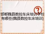邯郸魏县数控车床培训学校有哪些(魏县数控车床培训)