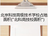 北京科技高级技术学校占地面积("北科高技校面积")