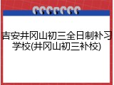 吉安井冈山初三全日制补习学校(井冈山初三补校)