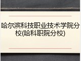 哈尔滨科技职业技术学院分校(哈科职院分校)