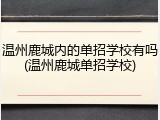 温州鹿城内的单招学校有吗(温州鹿城单招学校)