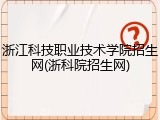 浙江科技职业技术学院招生网(浙科院招生网)