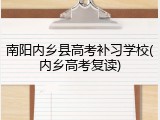 南阳内乡县高考补习学校(内乡高考复读)