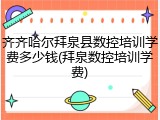 齐齐哈尔拜泉县数控培训学费多少钱(拜泉数控培训学费)