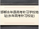邯郸永年县高考补习学校地址(永年高考补习校址)