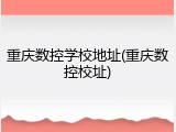 重庆数控学校地址(重庆数控校址)
