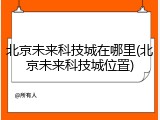 北京未来科技城在哪里(北京未来科技城位置)
