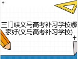 三门峡义马高考补习学校哪家好(义马高考补习学校)