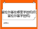富拉尔基在哪里学挖机好(富拉尔基学挖机)