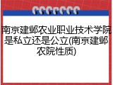 南京建邺农业职业技术学院是私立还是公立(南京建邺农院性质)