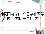南阳卧龙初三全日制补习学校(卧龙初三全补校)