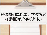 延边图们单招集训学校怎么样(图们单招学校如何)