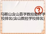 马鞍山含山县学数控最好学校排名(含山数控学校排名)
