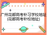 广州花都高考补习学校地址(花都高考补校地址)