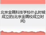 北京金隅科技学校什么时候成立的(北京金隅校成立时间)