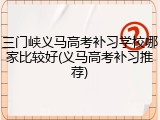 三门峡义马高考补习学校哪家比较好(义马高考补习推荐)