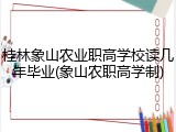 桂林象山农业职高学校读几年毕业(象山农职高学制)