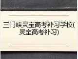 三门峡灵宝高考补习学校(灵宝高考补习)