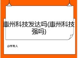 惠州科技发达吗(惠州科技强吗)