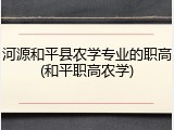 河源和平县农学专业的职高(和平职高农学)