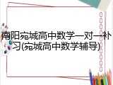 南阳宛城高中数学一对一补习(宛城高中数学辅导)