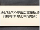 通辽科尔沁左翼后旗单招培训机构(科尔沁单招培训)