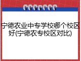 宁德农业中专学校哪个校区好(宁德农专校区对比)