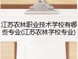 江苏农林职业技术学校有哪些专业(江苏农林学校专业)