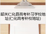 韶关仁化县高考补习学校地址(仁化高考补校地址)