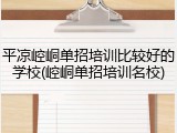 平凉崆峒单招培训比较好的学校(崆峒单招培训名校)